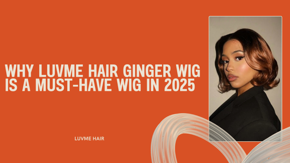 Why Luvme Hair Ginger Wig is a Must-have Wig in 2025